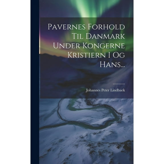 Pavernes Forhold Til Danmark Under Kongerne Kristiern I Og Hans... (Hardcover)