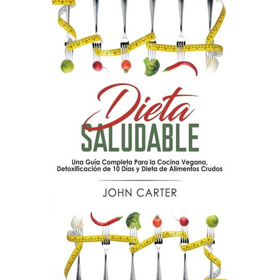 Dieta Saludable: Una GuÃ­a Completa Para la Cocina Vegana, DetoxificaciÃ³n de 10 DÃ­as y Dieta de Alimentos Crudos (Healthy, (Hardcover)