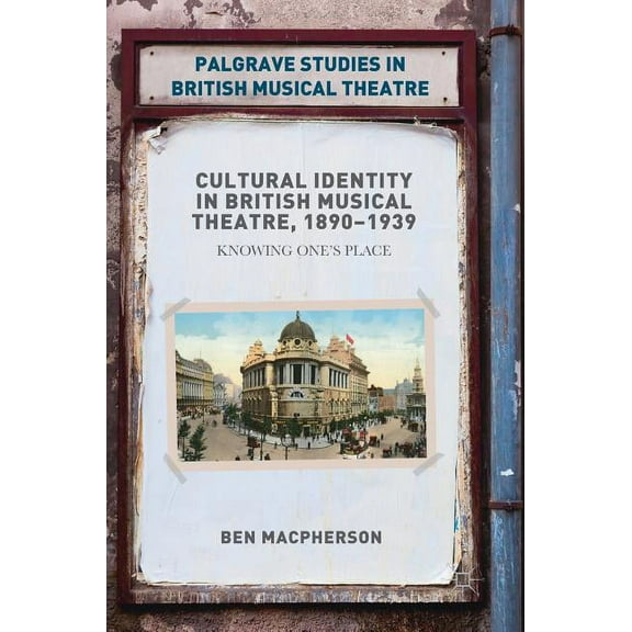 Palgrave Studies in British Musical Thea Cultural Identity in British Musical Theatre, 1890-1939: Knowing One's Place, (Hardcover)