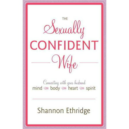 The Sexually Confident Wife: Connecting With Your Husband Mind-Body-Heart-Spirit