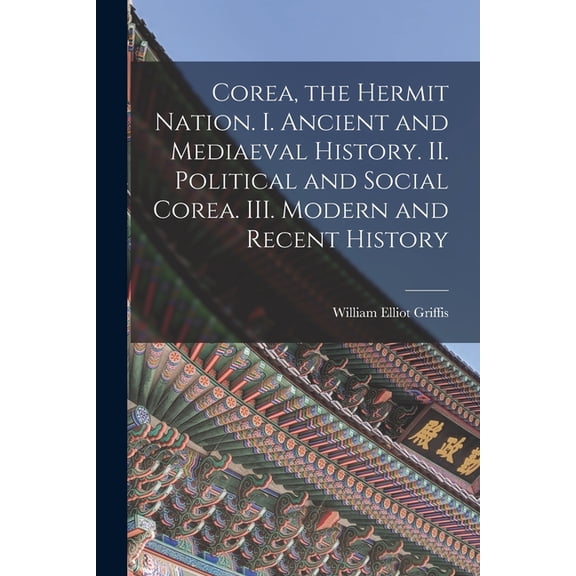 Corea, the Hermit Nation. I. Ancient and Mediaeval History. II. Political and Social Corea. III. Modern and Recent Histo, (Paperback)