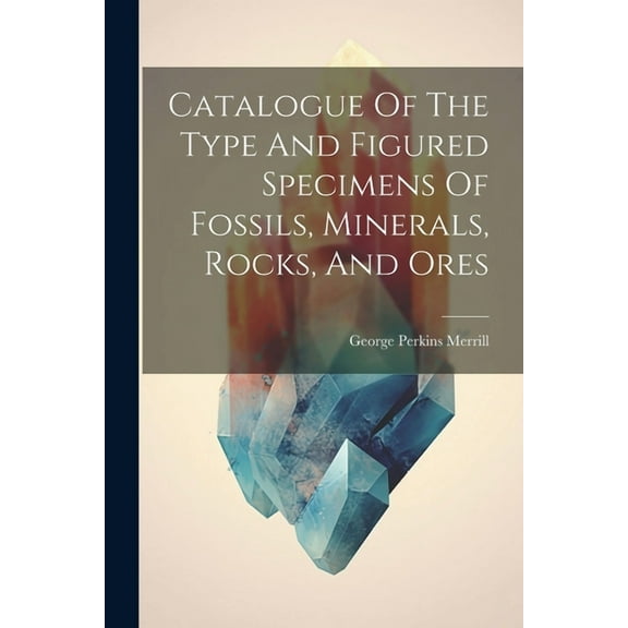 Catalogue Of The Type And Figured Specimens Of Fossils, Minerals, Rocks, And Ores (Paperback)