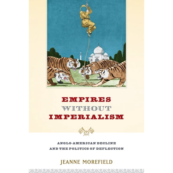 Empires Without Imperialism: Anglo-American Decline and the Politics of Deflection, (Paperback)