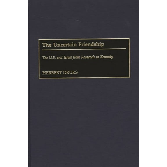 Contributions to the Study of World Hist The Uncertain Friendship: The U.S. and Israel from Roosevelt to Kennedy, Book 80, (Hardcover)