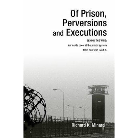 Pre-Owned Of Prison, Perversions and Executions: BEHIND THE WIRE: An Inside Look at the prison system from one who lived it. (Paperback) 0595334571 9780595334575