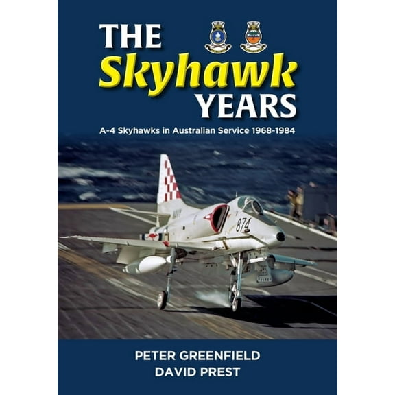 The Skyhawk Years: The A-4 Skyhawk in Australian Service 1968 - 1984, (Hardcover)