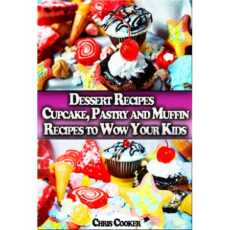 Dessert Recipes: Cupcake, Pastry and Muffin Recipes To Wow Your Kids -