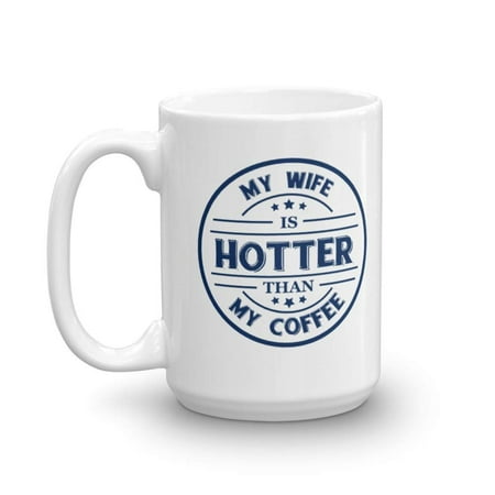 My Wife Is Hotter Than My Coffee Funny Nice Quotes Coffee & Tea Gift Mug, Kitchen Stuff And The Best Unique Office Cup Gifts For A Proud Husband, Hubby Or Spouse From An Amazing Wifey