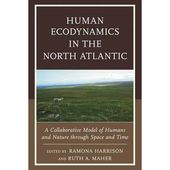 Human Ecodynamics in the North Atlantic: A Collaborative Model of Humans and Nature Through Space and Time, (Hardcover)