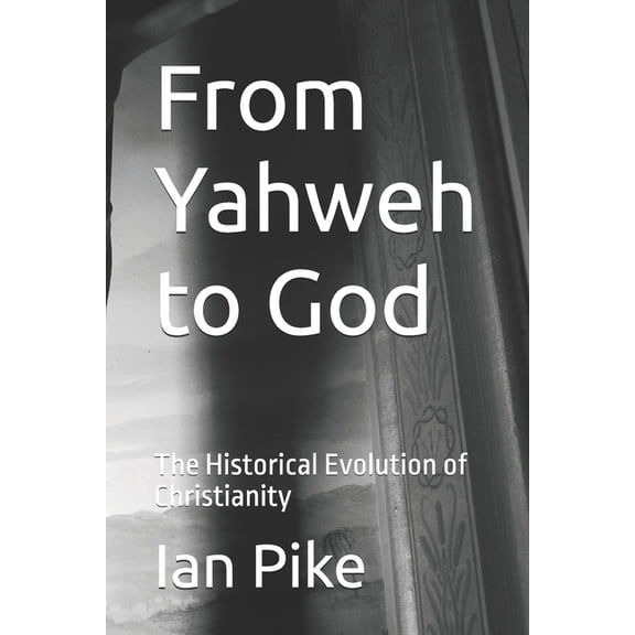 The Evolution of God From Yahweh to God: The Historical Evolution of Christianity, Book 1, (Paperback)