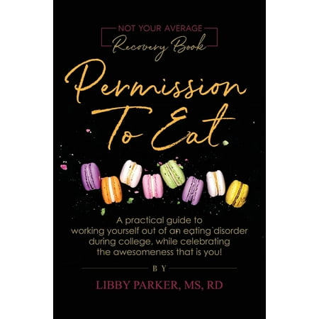 Permission To Eat: A practical guide to working yourself out of an eating disorder during college, while celebrating the awesomeness that is you!