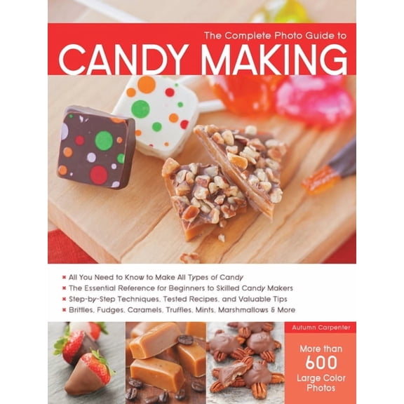 Complete Photo Guide The Complete Photo Guide to Candy Making: All You Need to Know to Make All Types of Candy - The Essential Reference for , (Paperback)