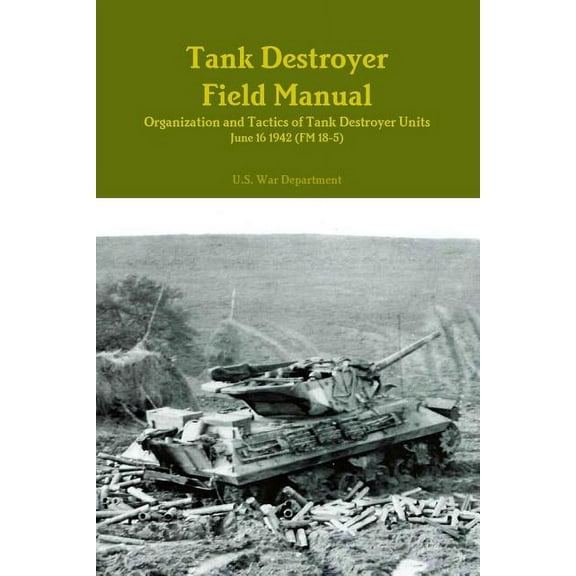 Tank Destroyer Field Manual: Organization and Tactics of Tank Destroyer Units, June 16 1942 (FM 18-5), (Paperback)