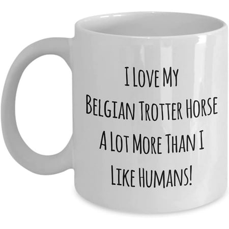 

I Love My Belgian Trotter Horse A Lot More Than I Like Humans! 11oz Coffee Mug