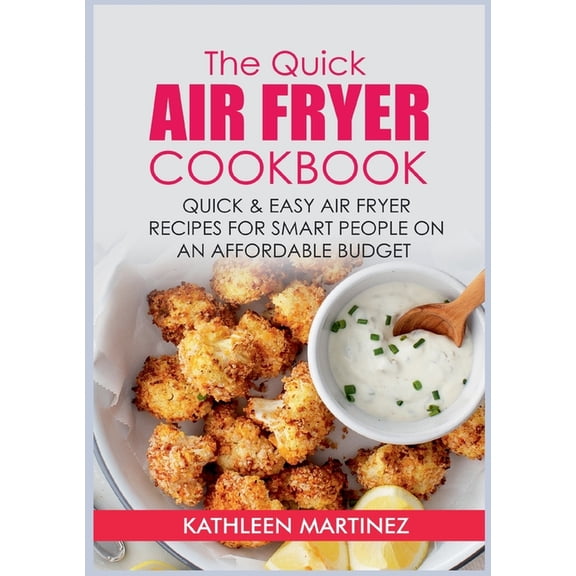 The Quick Air Fryer Cookbook: Quick & Easy Air Fryer Recipes for Smart People on an affordable Budget, (Paperback)