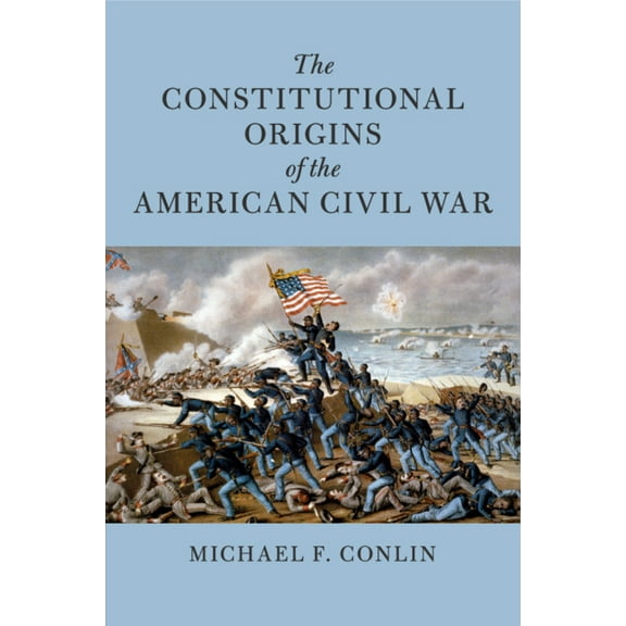 Cambridge Historical Studies in American The Constitutional Origins of the American Civil War, (Paperback)