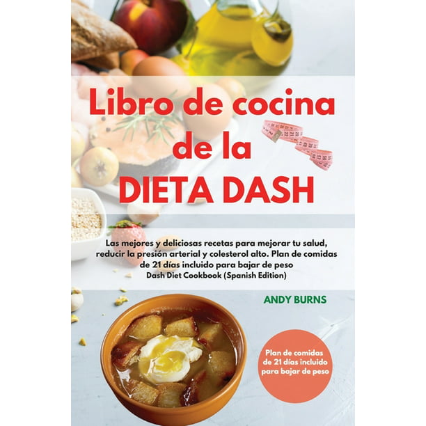 Libro de cocina de la DIETA DASH -Dash Diet Cookbook (Spanish Edition) :  Las mejores y deliciosas recetas para mejorar tu salud, reducir la presión  arterial y colesterol alto. Plan de comidas