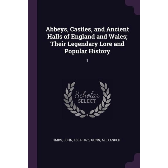 Abbeys, Castles, and Ancient Halls of England and Wales; Their Legendary Lore and Popular History : 1 (Paperback)