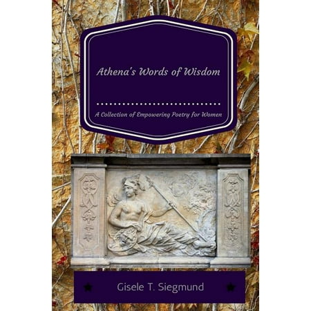 Athena s Words of Wisdom: A Collection of Empowering Poetry for Women: Athena s Words of Wisdom: A Collection of Empower (Paperback)