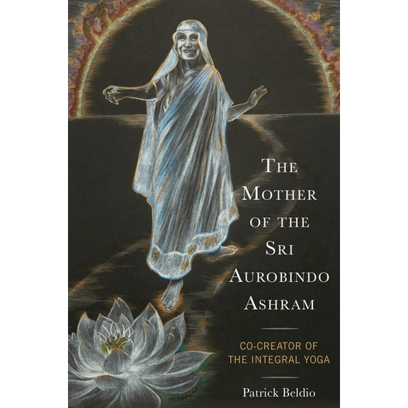 Explorations in Indic Traditions: Theolo The Mother of the Sri Aurobindo Ashram: Co-Creator of the Integral Yoga, (Hardcover)