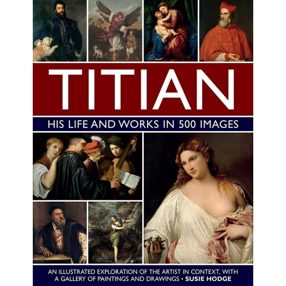 Great Artists Titian: His Life and Works in 500 Images: An Illustrated Exploration of the Artist in Context, with a Gallery of His Pai, (Hardcover)