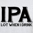 thumbnail image 3 of CafePress - IPA Lot When I Drink Light T Shirt - Light T-Shirt - CP, 3 of 4