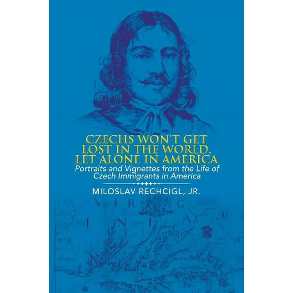 Czechs Won't Get Lost in the World, Let Alone in America: Portraits and Vignettes from the Life of Czech Immigrants in A, (Paperback)