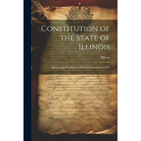 Constitution of the State of Illinois: Adopted and Ratified in 1870 and Amended in 1877 (Paperback)