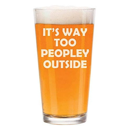 16 oz Beer Pint Glass It's Way Too Peopley Outside Funny (Best Way To Clean Beer Glasses)