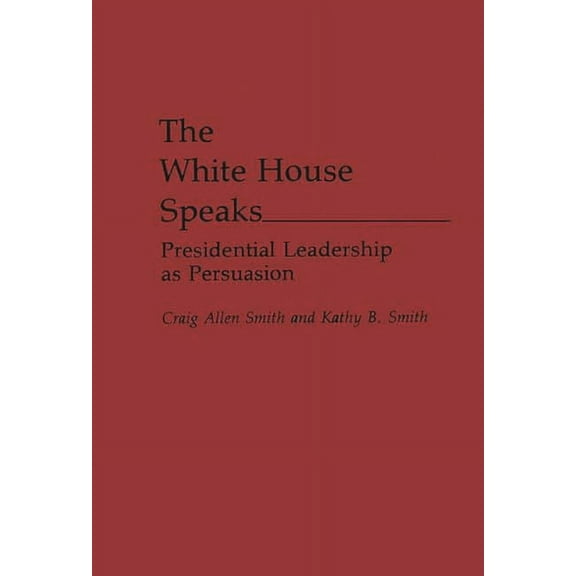 Praeger Political Communication The White House Speaks: Presidential Leadership as Persuasion, (Hardcover)