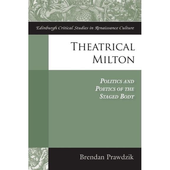 Edinburgh Critical Studies in Renaissanc Theatrical Milton: Politics and Poetics of the Staged Body, (Hardcover)