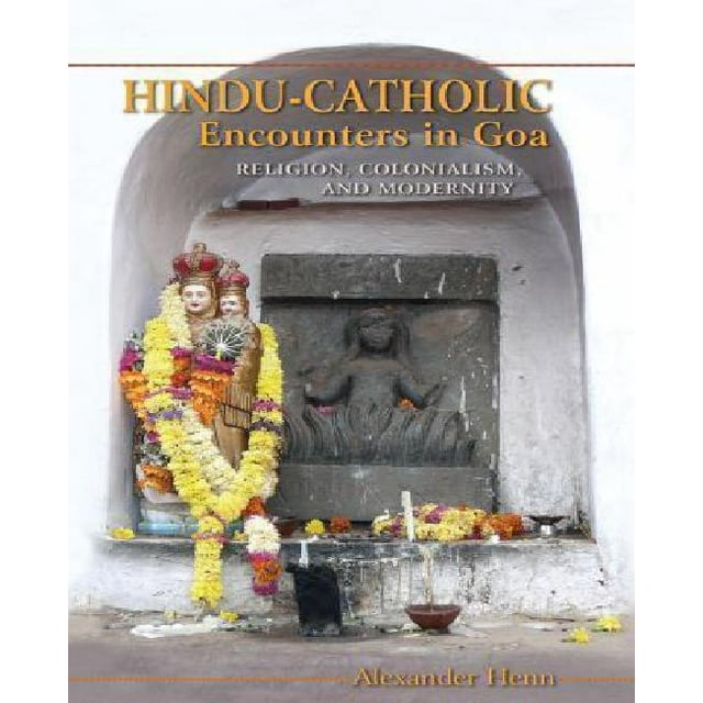 Hindu-Catholic Encounters in Goa: Religion, Colonialism, and Modernity