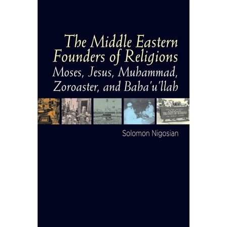 The Middle Eastern Founders of Religion: Moses, Jesus, Muhammad, Zoroaster, and Baha'u'llah