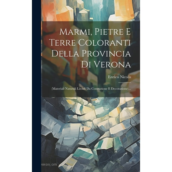 Marmi, Pietre E Terre Coloranti Della Provincia Di Verona: (materiali Naturali Litoidi Da Costruzione E Decorazione)... (Hardcover)