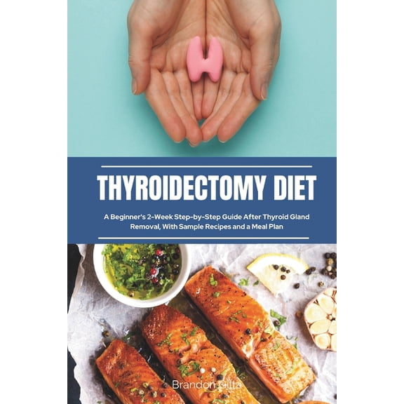 Thyroidectomy Diet: A Beginner's 2-Week Step-by-Step Guide After Thyroid Gland Removal, With Sample Recipes and a Meal P, (Paperback)
