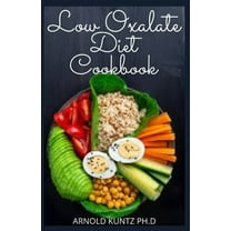 Low Oxalate Diet Cookbook: Dietary Guide, Meal Plans and Recipes to Fix Up Your Kidney Stones