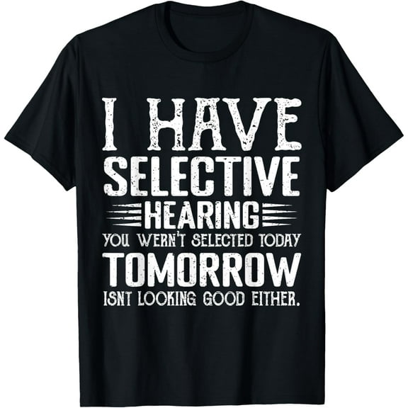 i have selective hearing you weren't selected today funny T-Shirt100% cotton short-sleeved shirt for both men and women
