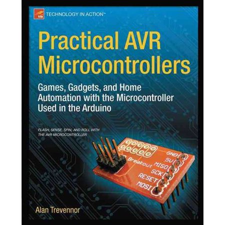 Practical AVR Microcontrollers: Games, Gadgets, and Home Automation With the Microcontroller Used in the Arduino