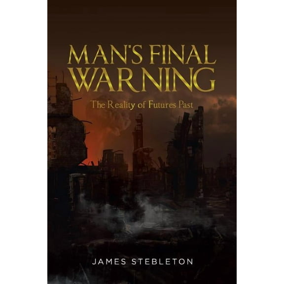 Man's Final Warning: The Reality of Futures Past (Paperback)