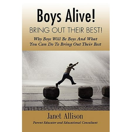 Boys Alive! Bring Out Their Best! Why 'boys Will Be Boys' and How You Can Guide Them to Be Their Best at Home and at