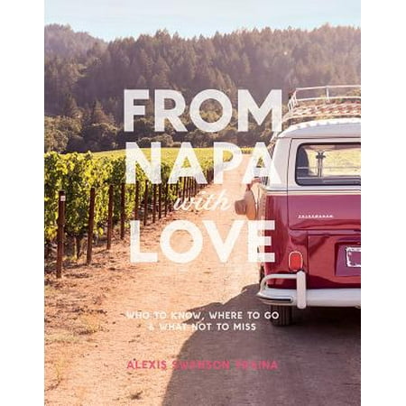 From Napa with Love : Who to Know, Where to Go, and What Not to
