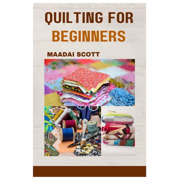 Quilting for Beginners: A Beginner's Guide to Mastering the Art of Quilting, (Paperback)