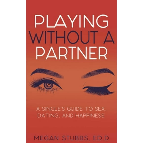 Playing Without A Partner: A Singles' Guide to Sex, Dating, and Happiness