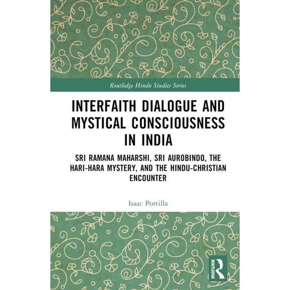 Routledge Hindu Studies Interfaith Dialogue and Mystical Consciousness in India: Sri Ramana Maharshi, Sri Aurobindo, the Hari-Hara Mystery, and , (Hardcover)