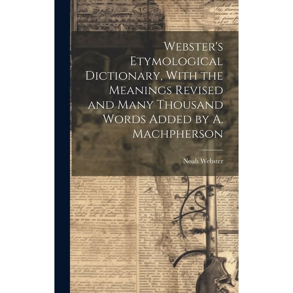 Webster's Etymological Dictionary, With the Meanings Revised and Many Thousand Words Added by A. Machpherson, (Hardcover)