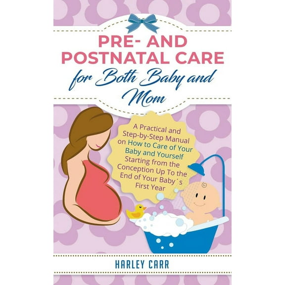 Pre and Postnatal care for Both Baby and Mom: A Practical and Step-by-Step Manual on How to Care of Your Baby and Yourse, (Paperback)