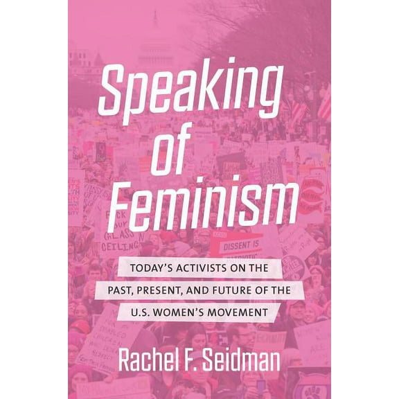 Speaking of Feminism: Today's Activists on the Past, Present, and Future of the U.S. Women's Movement, (Hardcover)