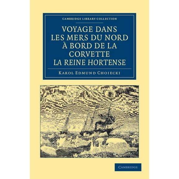 Cambridge Library Collection - Polar Exp Voyage Dans Les Mers Du Nord a Bord de La Corvette La Reine Hortense, (Paperback)