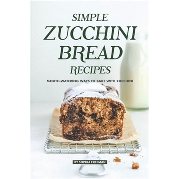 Pre-Owned Simple Zucchini Bread Recipes : Mouth-Watering Ways to Bake with Zucchini (Paperback)