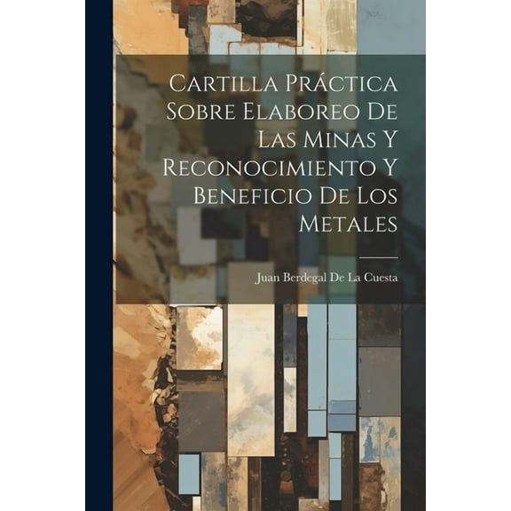 Cartilla Práctica Sobre Elaboreo De Las Minas Y Reconocimiento Y Beneficio De Los Metales (Paperback)